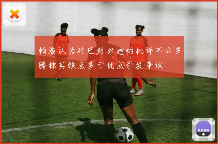 帕潘认为对巴列尔迪的批评不公罗腾称其缺点多于优点引发争议