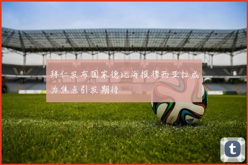 拜仁发布国家德比海报穆西亚拉成为焦点引发期待