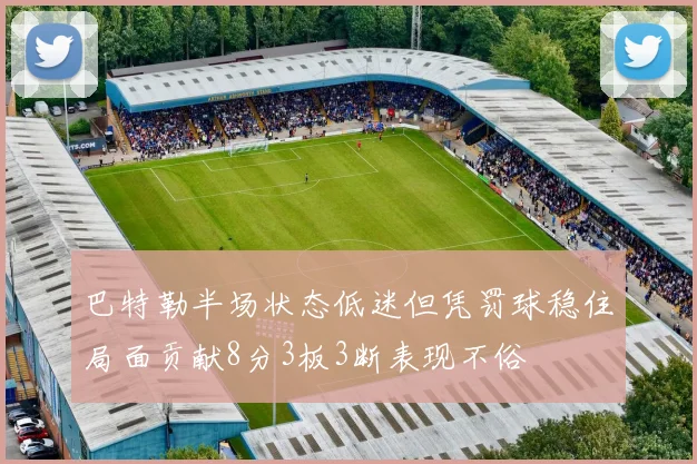 巴特勒半场状态低迷但凭罚球稳住局面贡献8分3板3断表现不俗