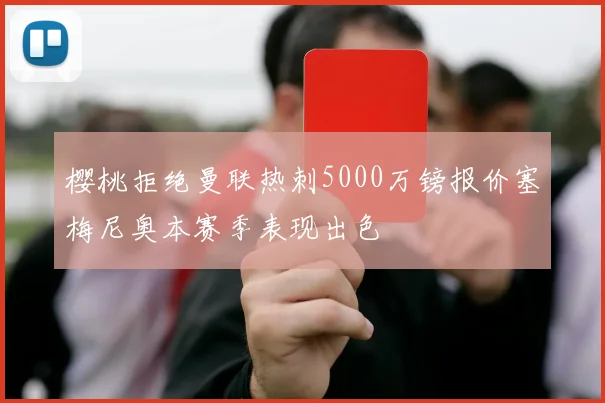 樱桃拒绝曼联热刺5000万镑报价塞梅尼奥本赛季表现出色