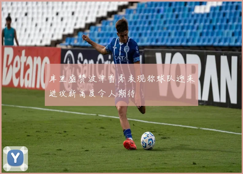 库里盛赞波津首秀表现称球队迎来进攻新高度令人期待
