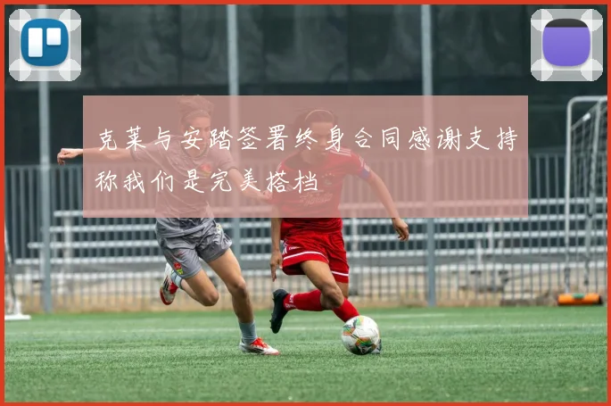 克莱与安踏签署终身合同感谢支持称我们是完美搭档