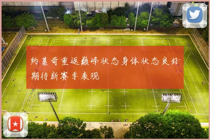 约基奇重返巅峰状态身体状态良好期待新赛季表现