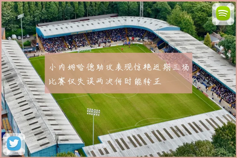 小内姆哈德助攻表现惊艳近期三场比赛仅失误两次何时能转正