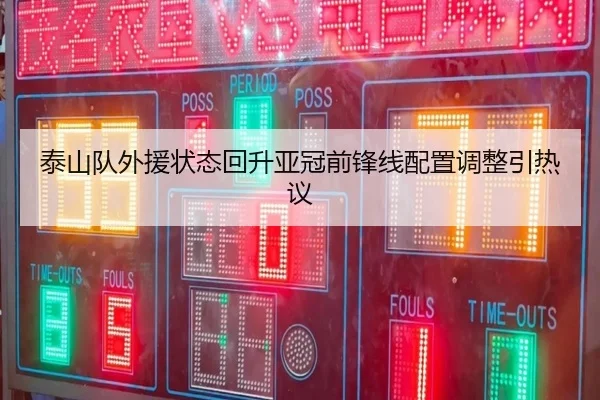 泰山队外援状态回升亚冠前锋线配置调整引热议 - kaiyun